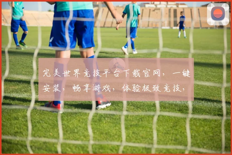 完美世界竞技平台下载官网，一键安装，畅享游戏，体验极致竞技，三重福利等你来